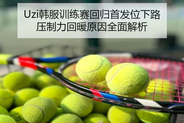 Uzi韩服训练赛回归首发位下路压制力回暖原因全面解析